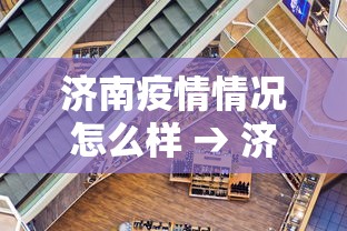 济南疫情情况怎么样 → 济南疫情新动态 济南疫情情况怎么样 → 济南疫情新动态