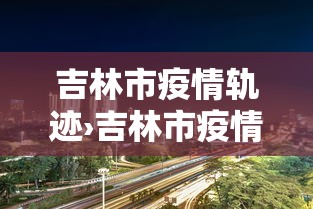 吉林市疫情轨迹›吉林市疫情追踪