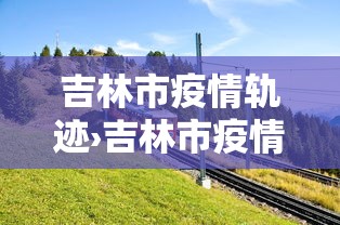 吉林市疫情轨迹›吉林市疫情追踪