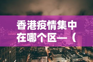 香港疫情集中在哪个区—（香港疫情哪里最严重）