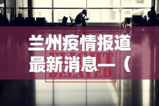 兰州疫情报道最新消息—(兰州疫情最新进展情况) 兰州疫情报道最新消息—(兰州疫情最新进展情况)