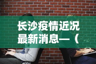 长沙疫情近况最新消息—（长沙疫情最新报道）