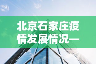 北京石家庄疫情发展情况—(北京石家庄疫情发展情况如何) 北京石家庄疫情发展情况—(北京石家庄疫情发展情况如何)