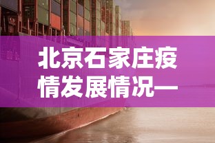 北京石家庄疫情发展情况—(北京石家庄疫情发展情况如何) 北京石家庄疫情发展情况—(北京石家庄疫情发展情况如何)