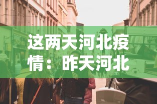 这两天河北疫情:昨天河北疫情通报 这两天河北疫情:昨天河北疫情通报