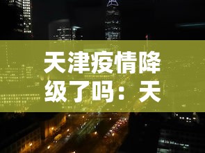 天津疫情降级了吗：天津疫情降级了吗最新消息