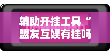 辅助开挂工具“盟友互娱有挂吗	”开挂辅助脚本+详细开挂