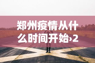 郑州疫情从什么时间开始›2021郑州疫情从什么时候开始 郑州疫情从什么时间开始›2021郑州疫情从什么时候开始