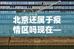 北京还属于疫情区吗现在—（北京还算疫区吗）