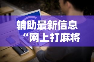 辅助最新信息“网上打麻将安全吗”开挂辅助脚本+详细开挂
