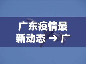 广东疫情最新动态 → 广东疫情最新消息通知 新闻
