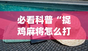 必看科普“捉鸡麻将怎么打容易赢”(详细透视教程)-知乎