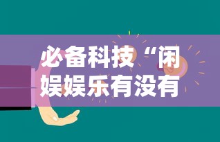 必备科技“闲娱娱乐有没有挂	”详细开挂教程