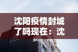 沈阳疫情封城了吗现在:沈阳疫情封城了吗? 沈阳疫情封城了吗现在:沈阳疫情封城了吗?