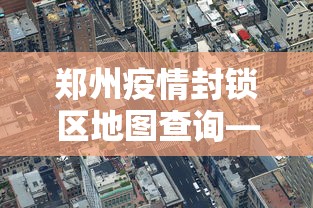 郑州疫情封锁区地图查询—（郑州疫情封锁区域）
