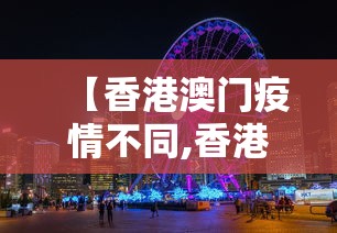 【香港澳门疫情不同,香港疫情和澳门疫情为什么差别这么大】 【香港澳门疫情不同,香港疫情和澳门疫情为什么差别这么大】
