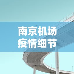 南京机场疫情细节最新—（南京机场疫情最新通告）