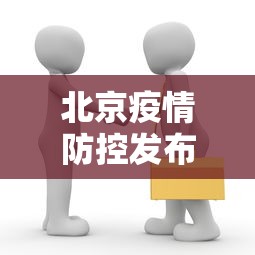 北京疫情防控发布会时间—（今日北京疫情防控工作发布会要点汇总）