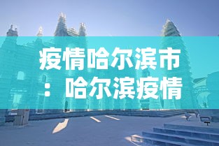 疫情哈尔滨市：哈尔滨疫情政府公告
