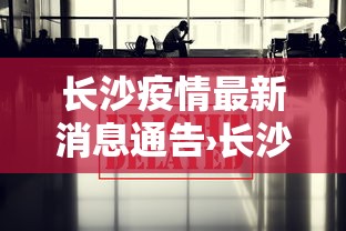 长沙疫情最新消息通告›长沙疫情最新消息通告12号