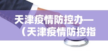 天津疫情防控办—（天津疫情防控指挥部电话24小时电话）