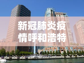 新冠肺炎疫情呼和浩特 → 呼和浩特新冠最新