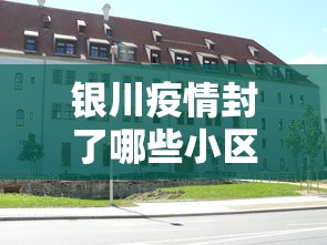 银川疫情封了哪些小区呢：银川疫情封了几个小区