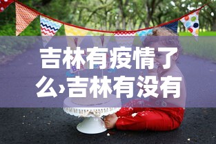 吉林有疫情了么›吉林有没有疫情病例
