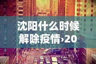 沈阳什么时候解除疫情›2021沈阳什么时候能解除疫情