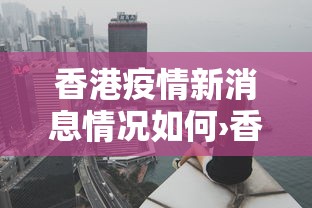 香港疫情新消息情况如何›香港疫情最新公告