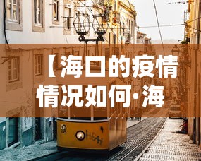 【海口的疫情情况如何·海口的疫情情况如何了】