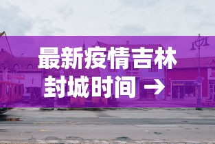 最新疫情吉林封城时间 → 最新疫情吉林封城时间是多少