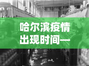 哈尔滨疫情出现时间—（哈尔滨疫情出现时间最新消息）