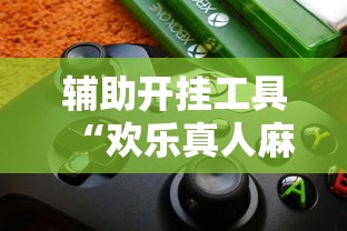 辅助开挂工具“欢乐真人麻将真能赚钱吗”开挂辅助脚本+详细开挂