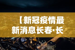 【新冠疫情最新消息长春·长春新冠疫情最新数据】 【新冠疫情最新消息长春·长春新冠疫情最新数据】