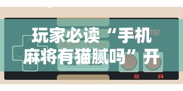 玩家必读“手机麻将有猫腻吗	”开挂辅助脚本+详细开挂