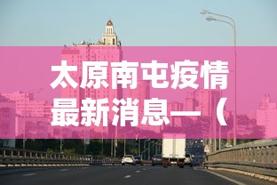 太原南屯疫情最新消息—（太原南内环疫情）