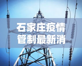 石家庄疫情管制最新消息 → 石家庄疫情管制范围