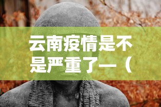 云南疫情是不是严重了—（云南疫情严重吗现在多少人）