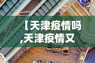 【天津疫情吗,天津疫情又严重了吗】 【天津疫情吗,天津疫情又严重了吗】