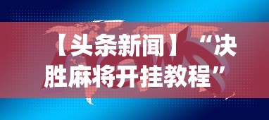 【头条新闻】“决胜麻将开挂教程	”(其实是有挂)