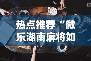 热点推荐“微乐湖南麻将如何开挂”科技辅助神器手机版教程