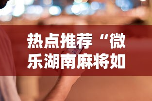 热点推荐“微乐湖南麻将如何开挂	”科技辅助神器手机版教程