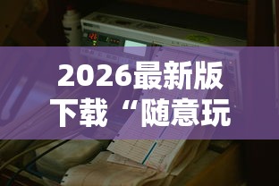 2026最新版下载“随意玩辅助器开挂	”可以开挂作弊