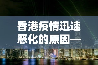 香港疫情迅速恶化的原因—(香港怎么疫情后又开始闹了) 香港疫情迅速恶化的原因—(香港怎么疫情后又开始闹了)