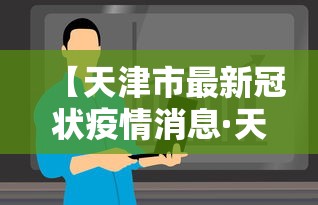 【天津市最新冠状疫情消息·天津市新冠病毒疫情最新消息】