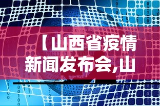 【山西省疫情新闻发布会,山西省新冠疫情发布会】