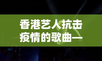 香港艺人抗击疫情的歌曲—（香港明星抗疫歌曲）