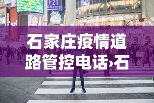 石家庄疫情道路管控电话›石家庄疫情指挥部热线电话