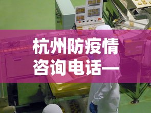 杭州防疫情咨询电话—(杭州疫情防控 电话) 杭州防疫情咨询电话—(杭州疫情防控 电话)